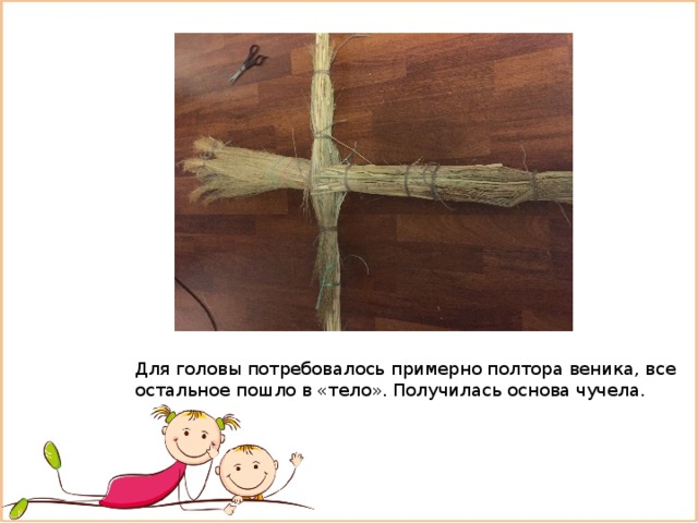 Для головы потребовалось примерно полтора веника, все остальное пошло в «тело». Получилась основа чучела. 