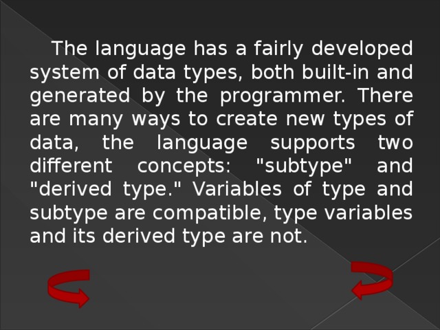 The language has a fairly developed system of data types, both built-in and generated by the programmer. There are many ways to create new types of data, the language supports two different concepts: 