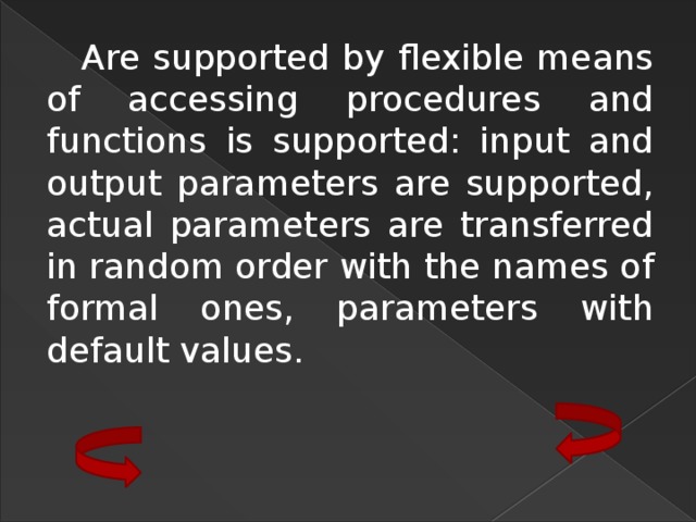 Are supported by flexible means of accessing procedures and functions is supported: input and output parameters are supported, actual parameters are transferred in random order with the names of formal ones, parameters with default values. 
