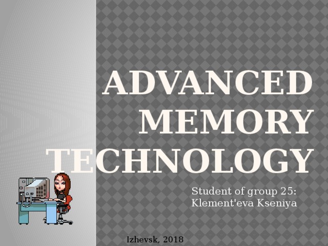 Advanced memory technology Student of group 25: Klement'eva Kseniya Izhevsk, 2018 