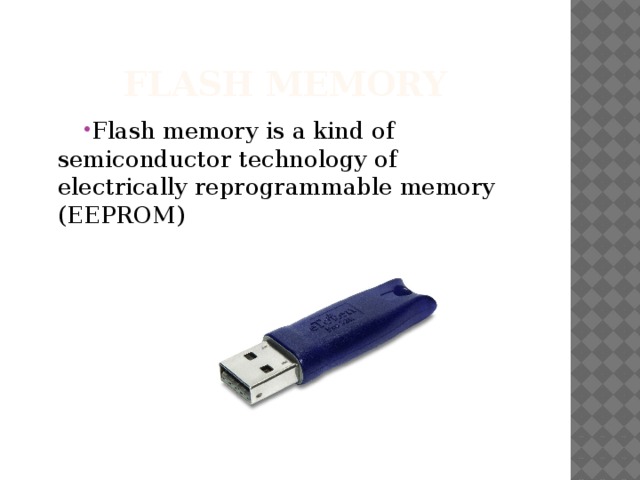 Flash memory Flash memory is a kind of semiconductor technology of electrically reprogrammable memory (EEPROM) 