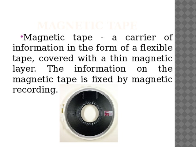 Magnetic tape Magnetic tape - a carrier of information in the form of a flexible tape, covered with a thin magnetic layer. The information on the magnetic tape is fixed by magnetic recording. 