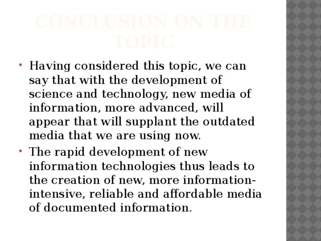 Сonclusion on the topic Having considered this topic, we can say that with the development of science and technology, new media of information, more advanced, will appear that will supplant the outdated media that we are using now. The rapid development of new information technologies thus leads to the creation of new, more information-intensive, reliable and affordable media of documented information. 