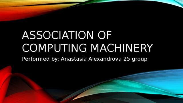 Association of Computing Machinery Performed by: Anastasia Alexandrova 25 group Ассоциация вычислительной техники  