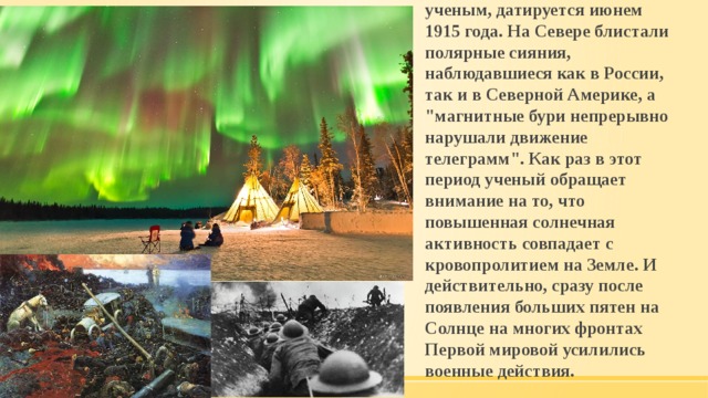 Первое наблюдение, сделанное ученым, датируется июнем 1915 года. На Севере блистали полярные сияния, наблюдавшиеся как в России, так и в Северной Америке, а 