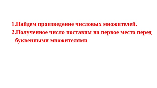 1.Найдем произведение числовых множителей. 2.Полученное число поставим на первое место перед буквенными множителями