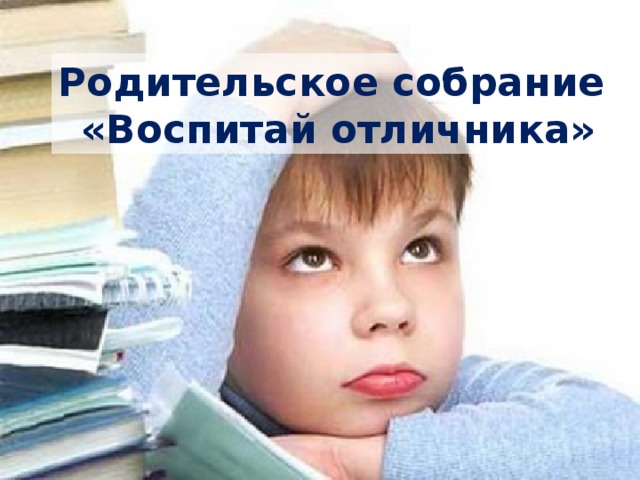 Родительское собрание «Воспитай отличника» 