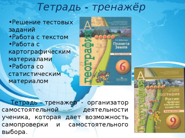 Тетрадь - тренажёр Решение тестовых заданий Работа с текстом Работа с картографическим материалами Работа со статистическим материалом Тетрадь – тренажер - организатор самостоятельной деятельности ученика, которая дает возможность самопроверки и самостоятельного выбора. 