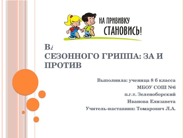 Вакцинация от сезонного гриппа: за и против Выполнила: ученица 8 б класса МБОУ СОШ №6 п.г.т. Зеленоборский Иванова Елизавета Учитель-наставник: Томарович Л.А. 