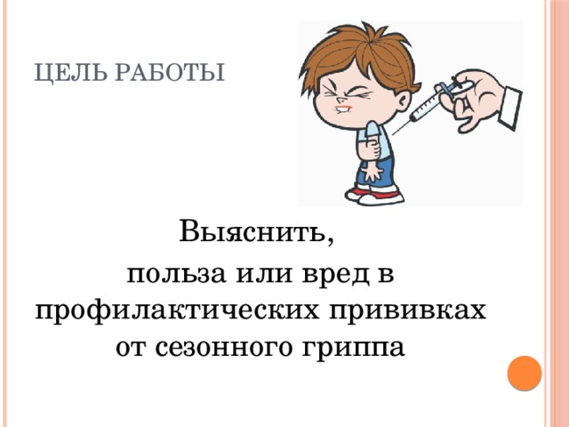 Цель работы Выяснить, польза или вред в профилактических прививках от сезонного гриппа 