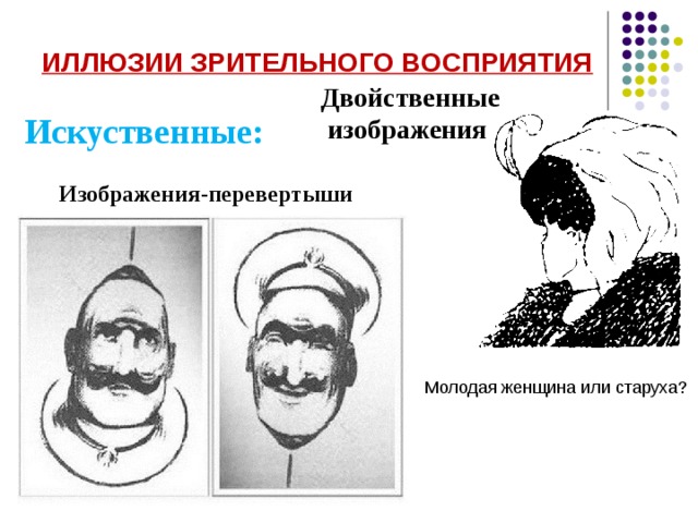 ИЛЛЮЗИИ ЗРИТЕЛЬНОГО ВОСПРИЯТИЯ  Двойственные  изображения Искуственные: Изображения-перевертыши Молодая женщина или старуха? 