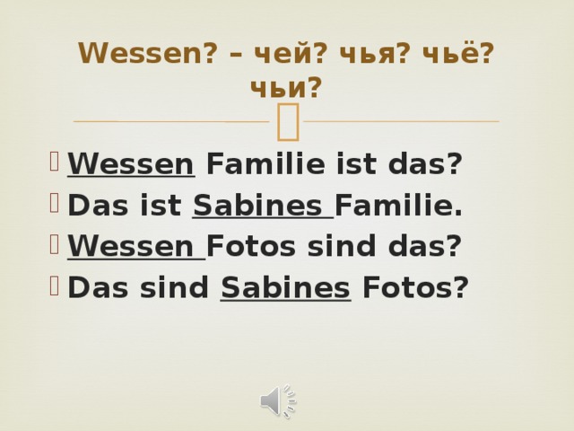 Wessen? – чей? чья? чьё? чьи? Wessen Familie ist das? Das ist Sabines Familie. Wessen Fotos sind das? Das sind Sabines Fotos? 