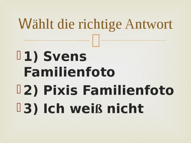 W ählt die richtige Antwort 1) Svens Familienfoto 2) Pixis Familienfoto 3) Ich wei ß nicht 