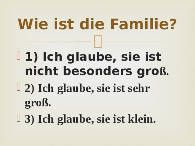 Wie ist die Familie? 1) Ich glaube, sie ist nicht besonders gro ß. 2) Ich glaube, sie ist sehr groß. 3) Ich glaube, sie ist klein. 