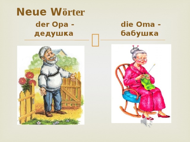 Neue W örter  der Opa - дедушка  die Oma - бабушка 