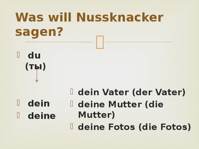 Was will Nussknacker sagen?  du (ты)    dein  deine dein Vater (der Vater) deine Mutter (die Mutter) deine Fotos (die Fotos) 