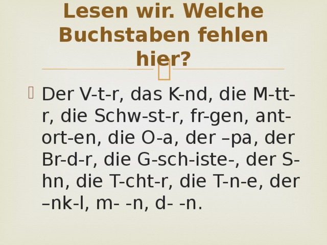 Lesen wir. Welche Buchstaben fehlen hier? Der V-t-r, das K-nd, die M-tt-r, die Schw-st-r, fr-gen, ant-ort-en, die O-a, der –pa, der Br-d-r, die G-sch-iste-, der S-hn, die T-cht-r, die T-n-e, der –nk-l, m- -n, d- -n. 