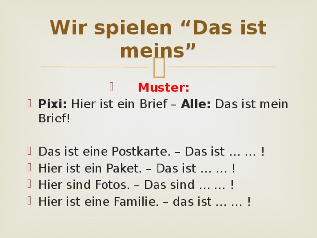 Wir spielen “Das ist meins” Muster: Pixi: Hier ist ein Brief – Alle: Das ist mein Brief! Das ist eine Postkarte. – Das ist … … ! Hier ist ein Paket. – Das ist … … ! Hier sind Fotos. – Das sind … … ! Hier ist eine Familie. – das ist … … ! 