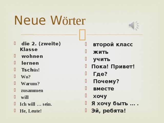 Neue W örter  die 2. (zweite) Klasse  wohnen  lernen  Tsch üs!  Wo?  Warum?  zusammen  will Ich will … sein. He, Leute!  второй класс  жить  учить Пока! Привет!  Где?  Почему?  вместе  хочу Я хочу быть … . Эй, ребята! 