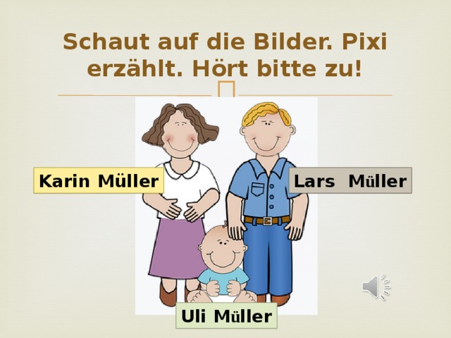 Schaut auf die Bilder. Pixi erz ählt. Hört bitte zu! Karin M üller Lars M ü ller Uli M ü ller 