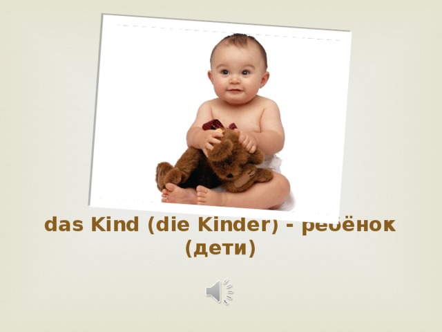 das Kind (die Kinder) - ребёнок (дети)   