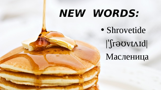NEW WORDS:  Shrovetide  |ˈʃrəʊvtʌɪd|  Масленица