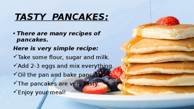 TASTY PANCAKES: There are many recipes of pancakes. Here is very simple recipe: