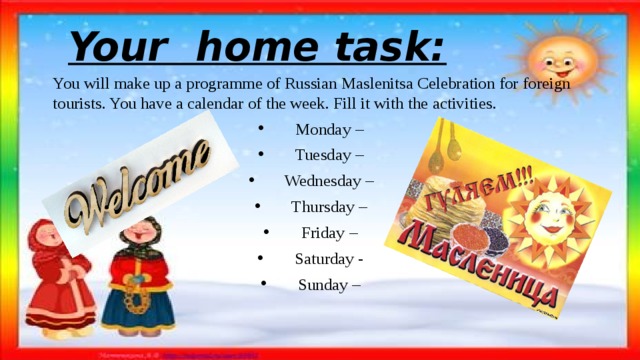 Your home task: You will make up a programme of Russian Maslenitsa Celebration for foreign tourists. You have a calendar of the week. Fill it with the activities.