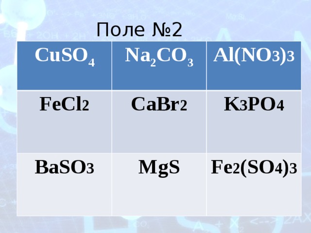 Поле №2 CuSO 4 Na 2 CO 3 FeCl 2 Al(NO 3 ) 3 CaBr 2 BaSO 3 K 3 PO 4 MgS Fe 2 (SO 4 ) 3 