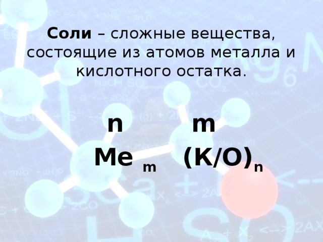 Соли – сложные вещества, состоящие из атомов металла и кислотного остатка.   n m  Ме m (К/О) n 