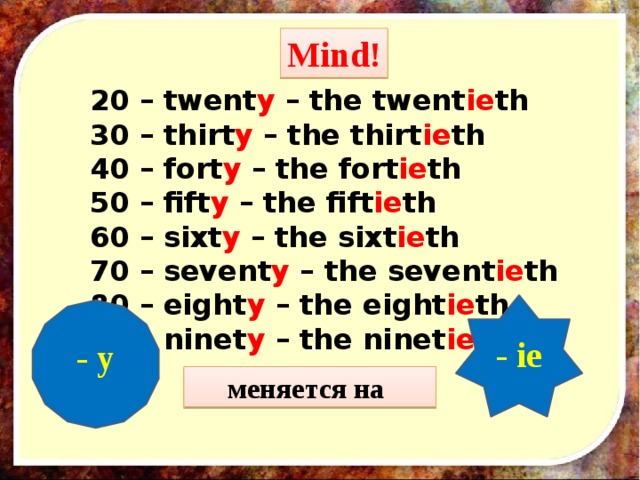 Mind! 20 – twent y – the twent ie th 30 – thirt y – the thirt ie th 40 – fort y – the fort ie th 50 – fift y – the fift ie th 60 – sixt y – the sixt ie th  70 – sevent y – the sevent ie th 80 – eight y – the  eight ie th 90 – ninet y – the ninet ie th - ie - y меняется на 