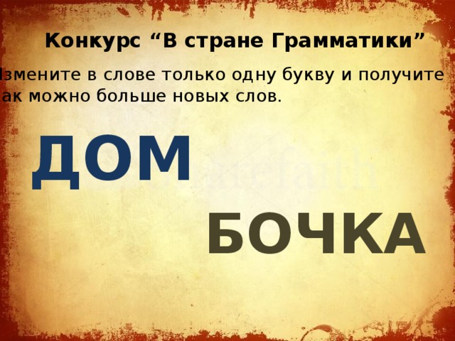 Конкурс “В стране Грамматики” Измените в слове только одну букву и получите как можно больше новых слов. ДОМ БОЧКА 