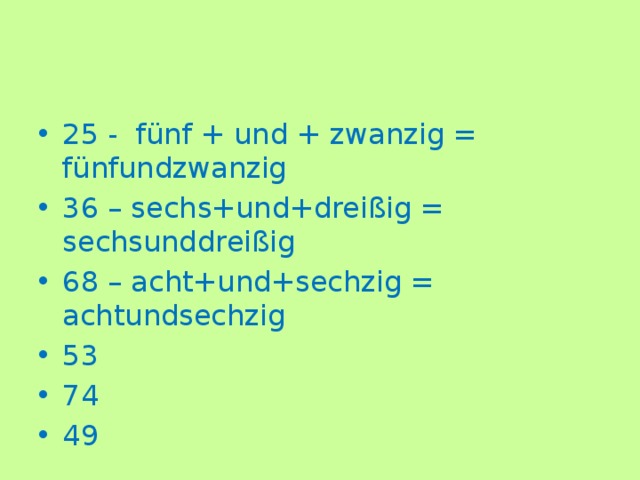 25 - fünf + und + zwanzig = fünfundzwanzig 36 – sechs+und+dreißig = sechsunddreißig 68 – acht+und+sechzig = achtundsechzig 53 74 49 