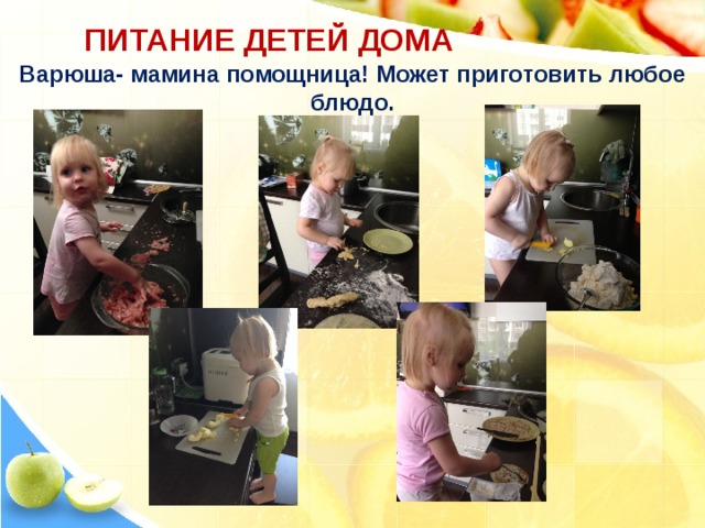 ПИТАНИЕ ДЕТЕЙ ДОМА Варюша- мамина помощница! Может приготовить любое блюдо. 
