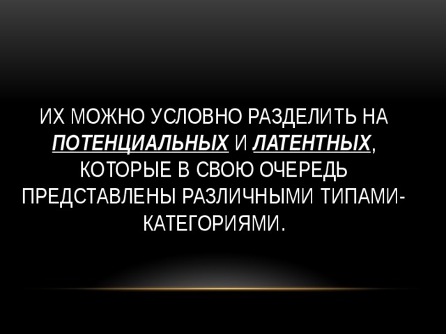 Их можно условно разделить на потенциальных и латентных , которые в свою очередь представлены различными типами-категориями. 