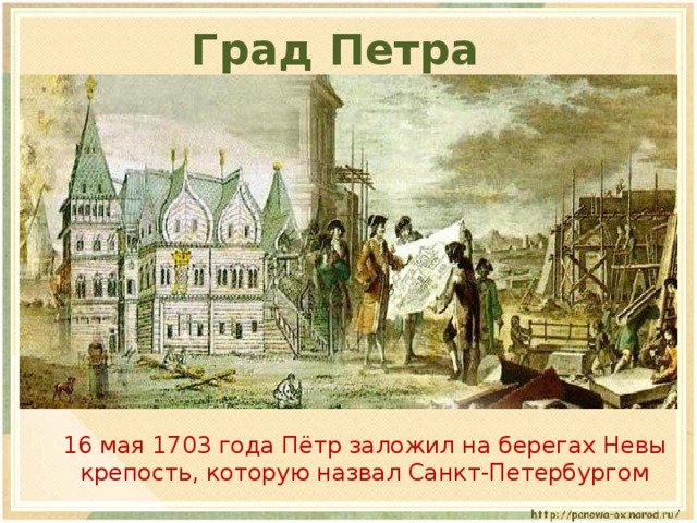 Град Петра  16 мая 1703 года Пётр заложил на берегах Невы крепость, которую назвал Санкт-Петербургом 