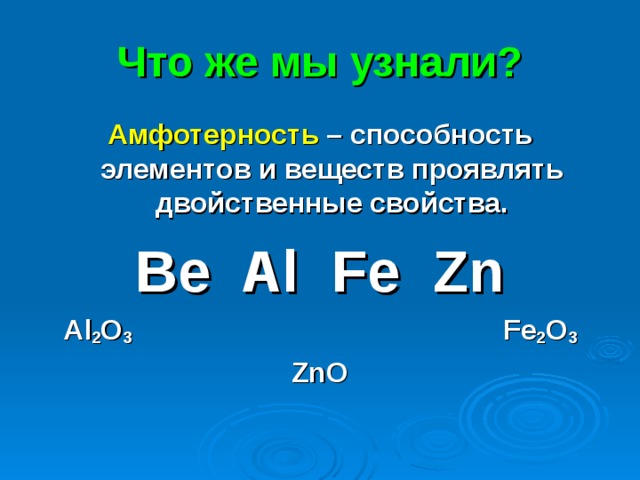 Что же мы узнали? Амфотерность – способность элементов и веществ проявлять двойственные свойства. Be Al Fe Zn Al 2 O 3   Fe 2 O 3 ZnO   