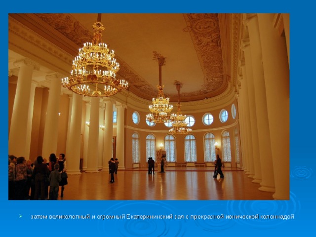затем великолепный и огромный Екатерининский зал с прекрасной ионической колоннадой 