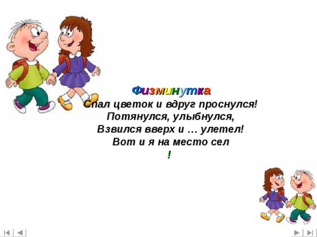 Ф и з м и н у т к а Спал цветок и вдруг проснулся!  Потянулся, улыбнулся,  Взвился вверх и … улетел!  Вот и я на место сел !
