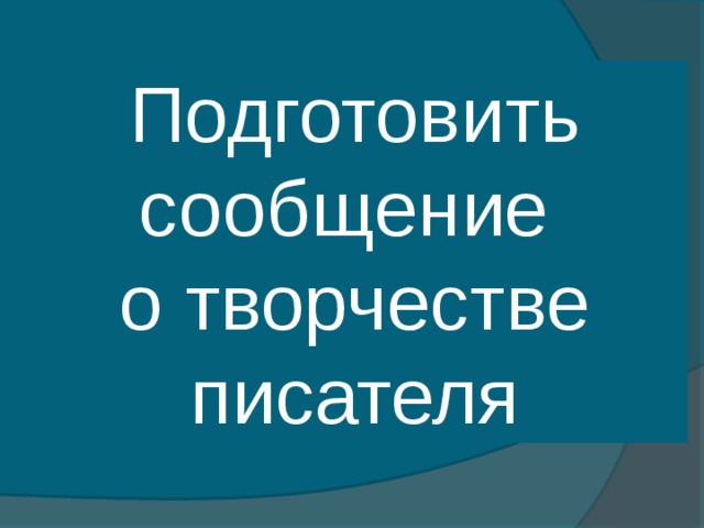 Подготовить сообщение о творчестве писателя 