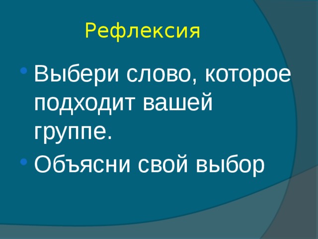 Рефлексия Выбери слово, которое подходит вашей группе. Объясни свой выбор 