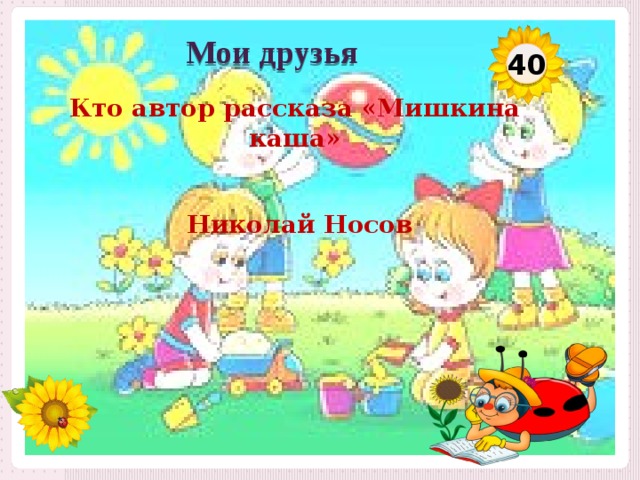 Мои друзья 40 Кто автор рассказа «Мишкина каша» Николай Носов  