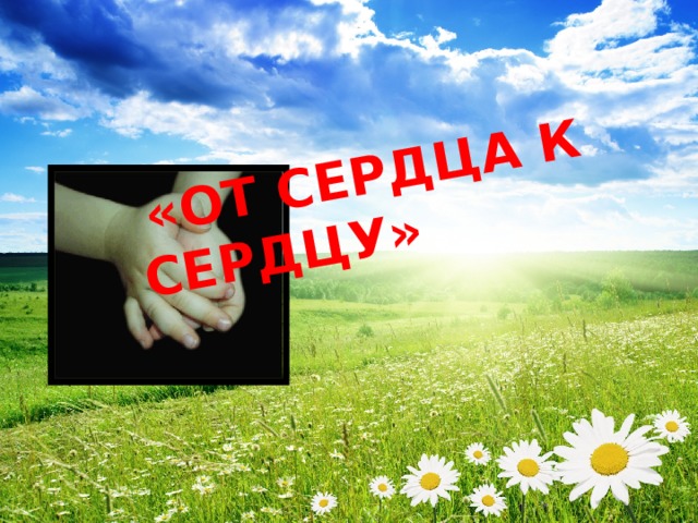   «ОТ СЕРДЦА К СЕРДЦУ»  