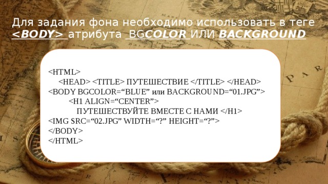 Для задания фона необходимо использовать в теге  атрибута BG COLOR  ИЛИ BACKGROUND     ПУТЕШЕСТВИЕ      ПУТЕШЕСТВУЙТЕ ВМЕСТЕ С НАМИ     
