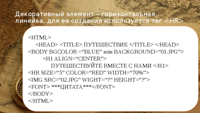 Декоративный элемент – горизонтальная линейка, для ее создания используется тег      ПУТЕШЕСТВИЕ      ПУТЕШЕСТВУЙТЕ ВМЕСТЕ С НАМИ     ***ЦИТАТА***   