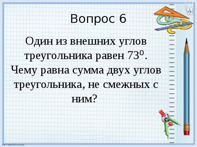 Вопрос 6 Один из внешних углов треугольника равен 73 ⁰. Чему равна сумма двух углов треугольника, не смежных с ним? 