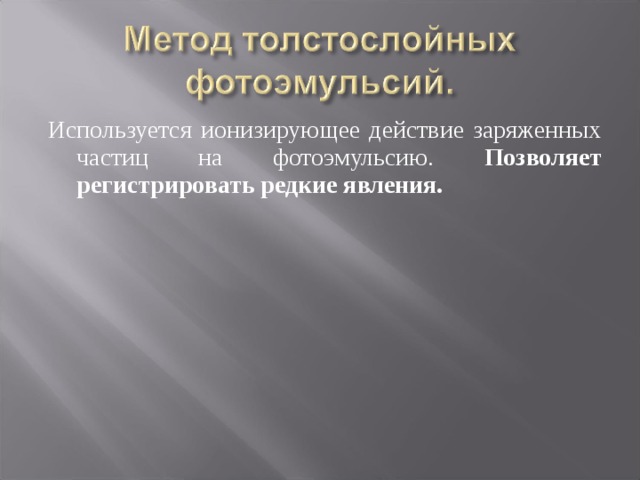 Используется ионизирующее действие заряженных частиц на фотоэмульсию. Позволяет регистрировать редкие явления. 