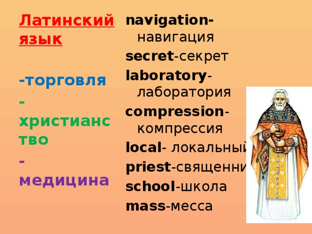 Латинский язык navigation- навигация secret -секрет laboratory -лаборатория compression -компрессия local - локальный priest -священник school -школа mass -месса -торговля -христианство -медицина 