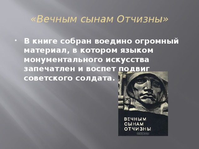 «Вечным сынам Отчизны» В книге собран воедино огромный материал, в котором языком монументального искусства запечатлен и воспет подвиг советского солдата. 