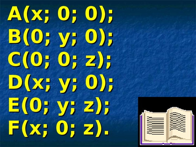 А(х; 0; 0); В(0; у; 0); С(0; 0; z ); D ( x ; y ; 0 ); Е( 0 ; y ; z ); F(x ; 0 ; z) .    